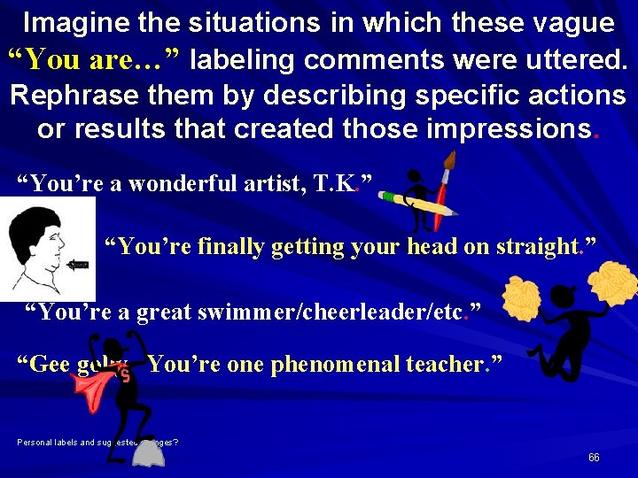 Imagine the situations in which these vague “You are…” labeling comments were uttered. Rephrase