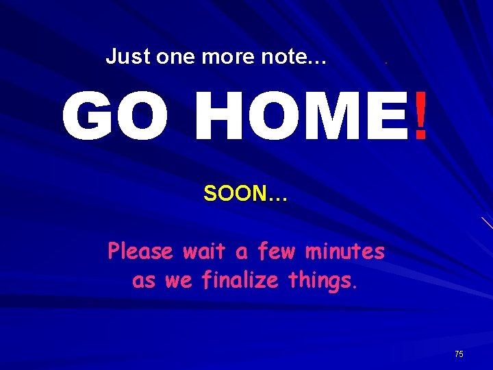 Just one more note… . GO HOME! SOON… Please wait a few minutes as