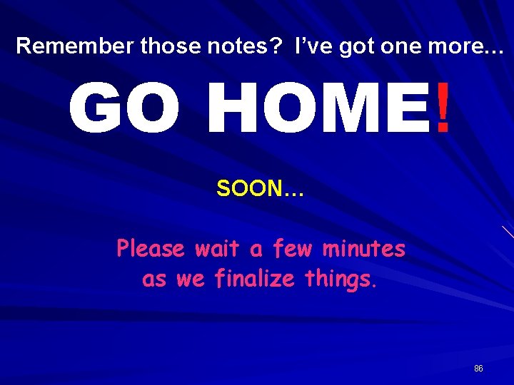 Remember those notes? I’ve got one more… GO HOME! SOON… Please wait a few
