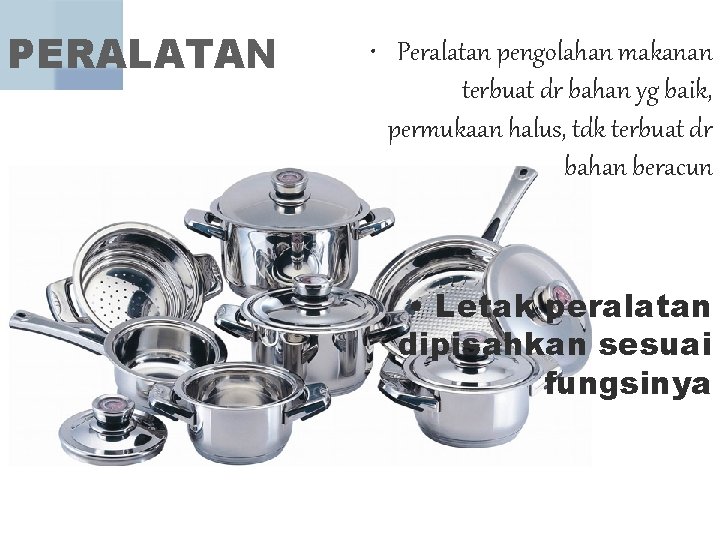 PERALATAN • Peralatan pengolahan makanan terbuat dr bahan yg baik, permukaan halus, tdk terbuat