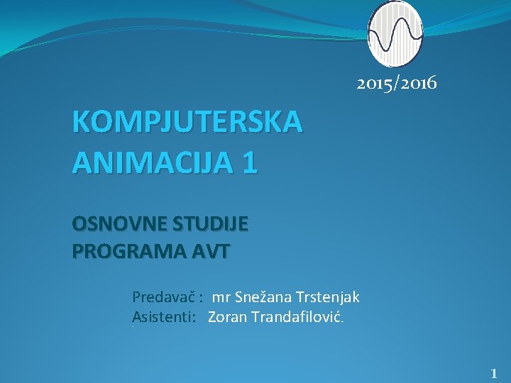 2015/2016 KOMPJUTERSKA ANIMACIJA 1 OSNOVNE STUDIJE PROGRAMA AVT Predavač : mr Snežana Trstenjak Asistenti: