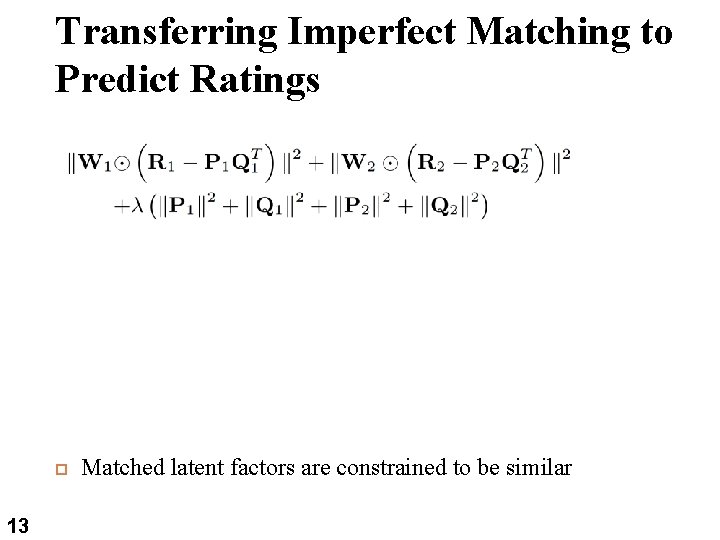 13 Transferring Imperfect Matching to Predict Ratings 13 Matched latent factors are constrained to 13 Transferring Imperfect Matching to Predict Ratings 13 Matched latent factors are constrained to