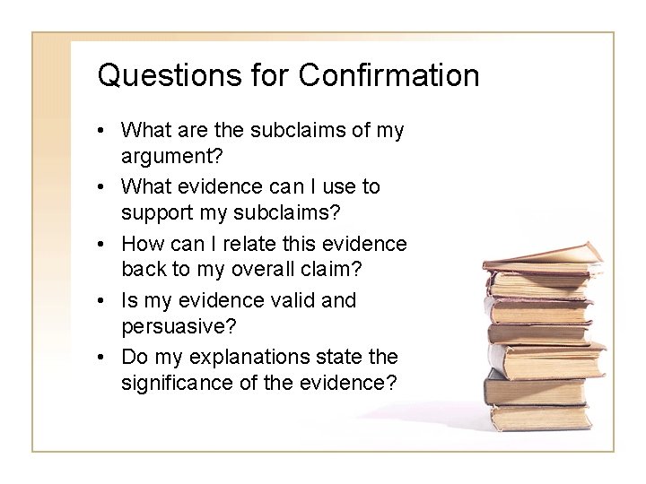 Questions for Confirmation • What are the subclaims of my argument? • What evidence