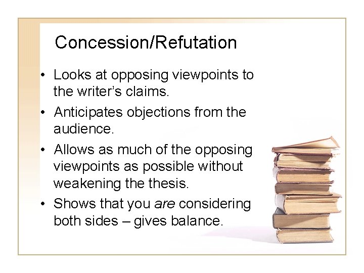 Concession/Refutation • Looks at opposing viewpoints to the writer’s claims. • Anticipates objections from