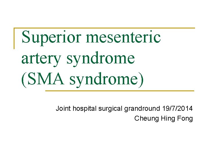 Superior mesenteric artery syndrome (SMA syndrome) Joint hospital surgical grandround 19/7/2014 Cheung Hing Fong