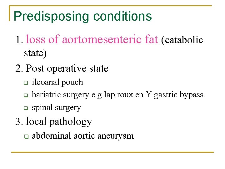 Predisposing conditions 1. loss of aortomesenteric fat (catabolic state) 2. Post operative state q Predisposing conditions 1. loss of aortomesenteric fat (catabolic state) 2. Post operative state q