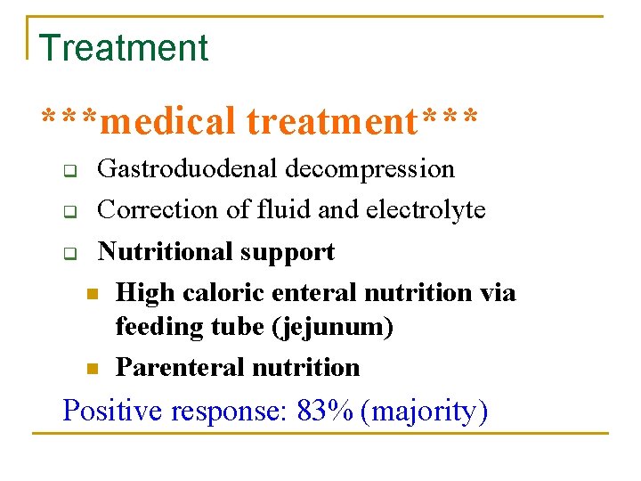 Treatment ***medical treatment*** Gastroduodenal decompression q Correction of fluid and electrolyte q Nutritional support