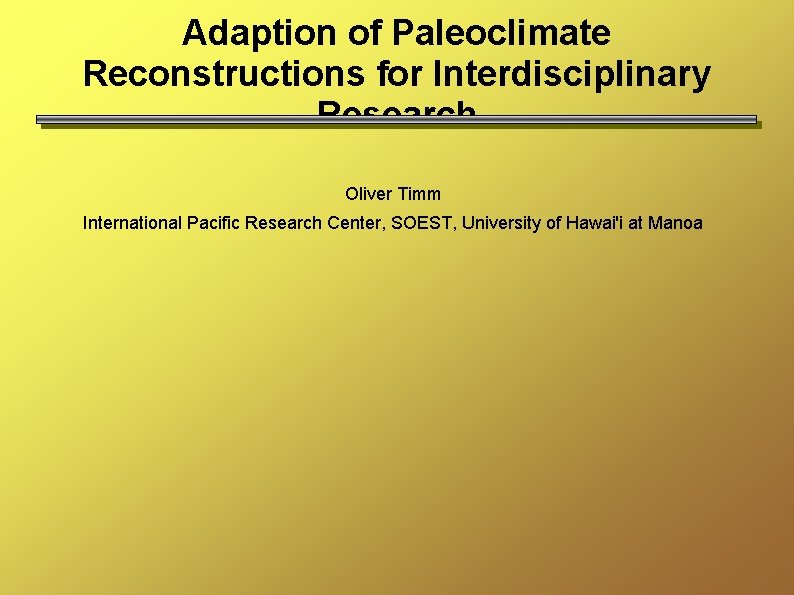 Adaption of Paleoclimate Reconstructions for Interdisciplinary Research Oliver Timm International Pacific Research Center, SOEST,