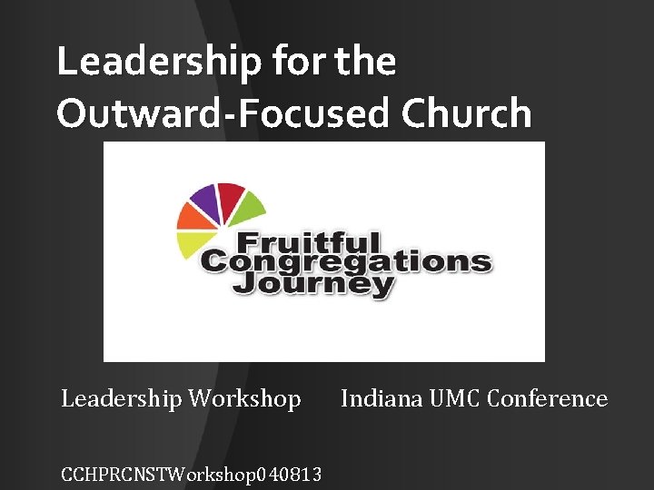 Leadership for the Outward-Focused Church Leadership Workshop Indiana UMC Conference CCHPRCNSTWorkshop 040813 