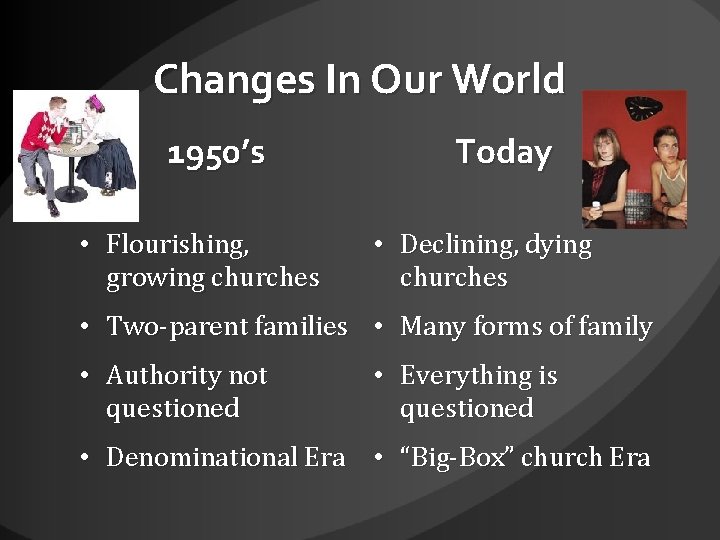 Changes In Our World 1950’s • Flourishing, growing churches Today • Declining, dying churches