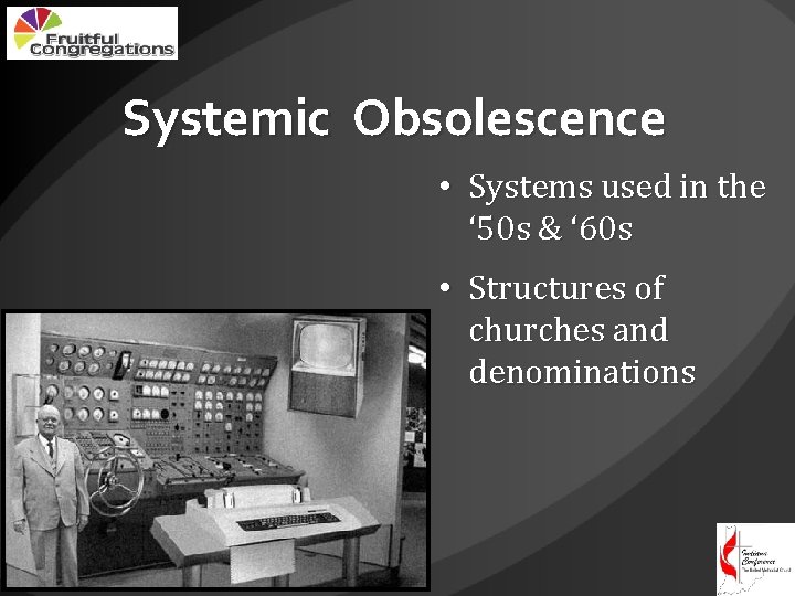 Systemic Obsolescence • Systems used in the ‘ 50 s & ‘ 60 s