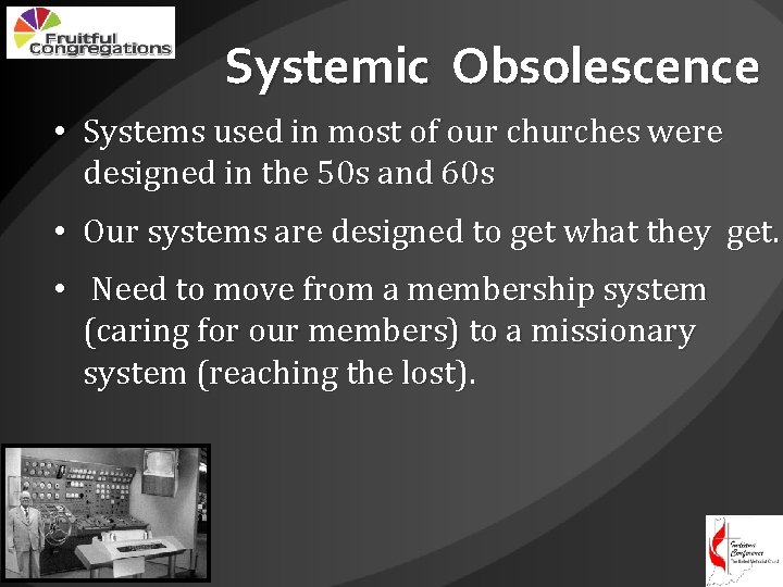 Systemic Obsolescence • Systems used in most of our churches were designed in the