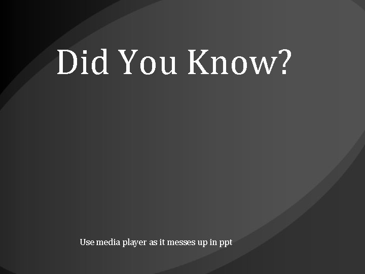 Did You Know? Use media player as it messes up in ppt 