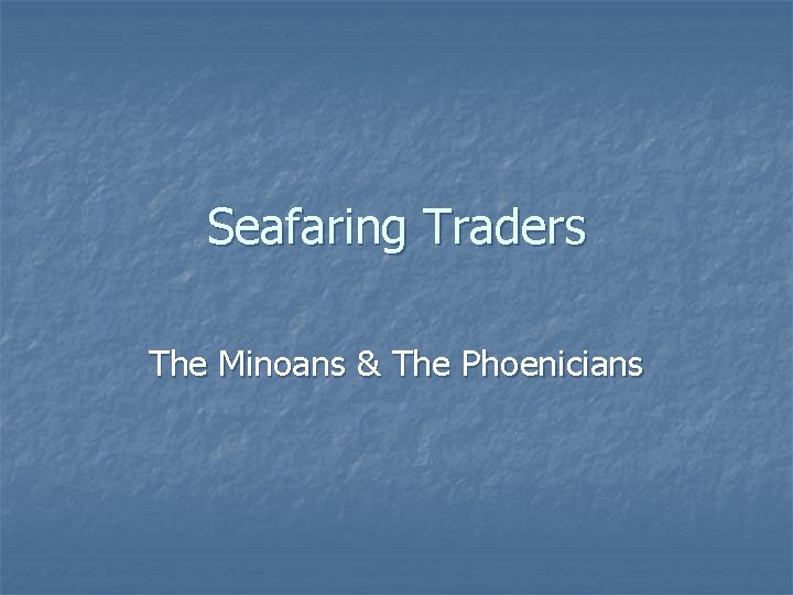 Seafaring Traders The Minoans & The Phoenicians 