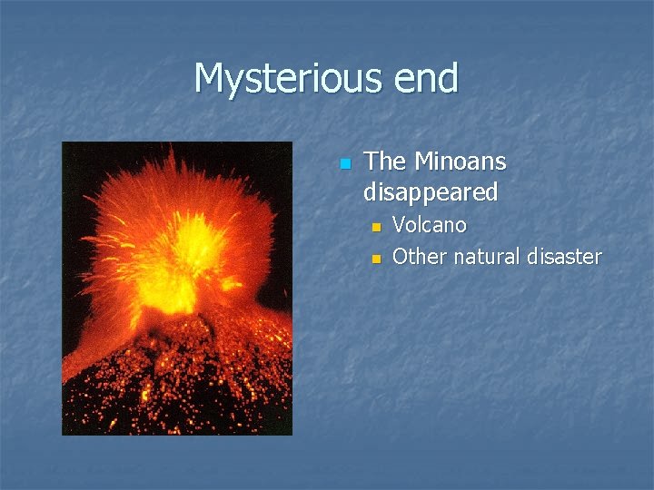 Mysterious end n The Minoans disappeared n n Volcano Other natural disaster 