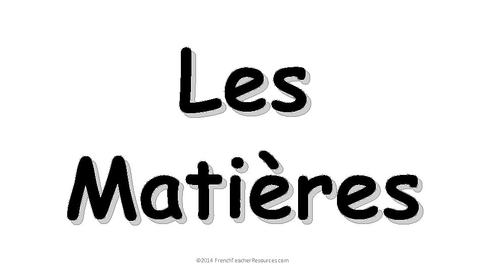 Les Matières © 2014 French. Teacher. Resources. com 