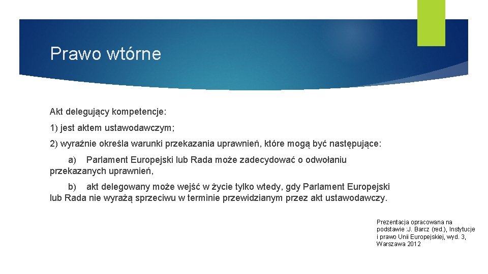 Prawo wtórne Akt delegujący kompetencje: 1) jest aktem ustawodawczym; 2) wyraźnie określa warunki przekazania