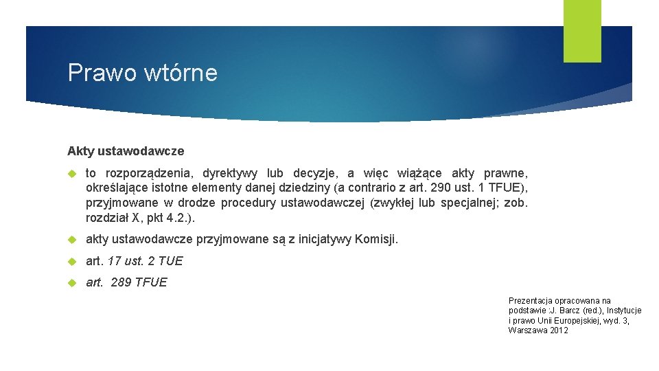 Prawo wtórne Akty ustawodawcze to rozporządzenia, dyrektywy lub decyzje, a więc wiążące akty prawne,