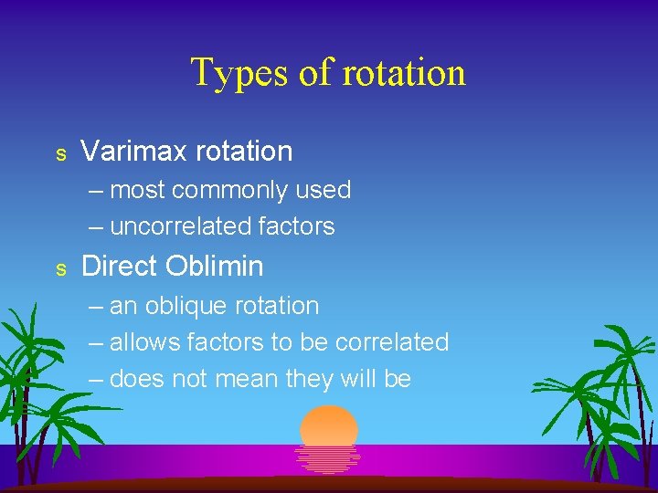 Types of rotation s Varimax rotation – most commonly used – uncorrelated factors s