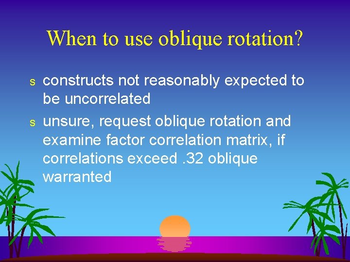 When to use oblique rotation? s s constructs not reasonably expected to be uncorrelated