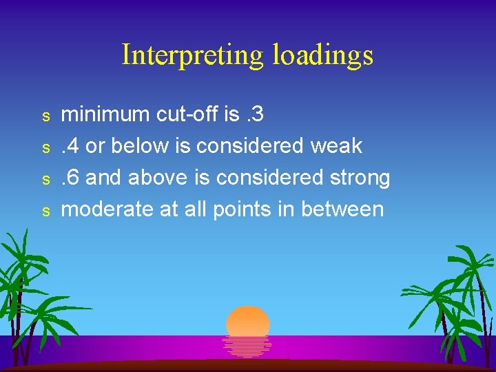 Interpreting loadings s s minimum cut-off is. 3. 4 or below is considered weak.