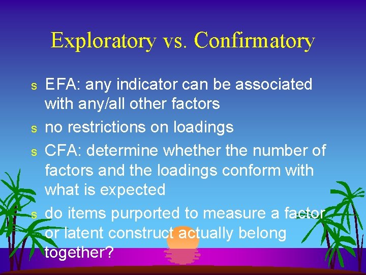 Exploratory vs. Confirmatory s s EFA: any indicator can be associated with any/all other