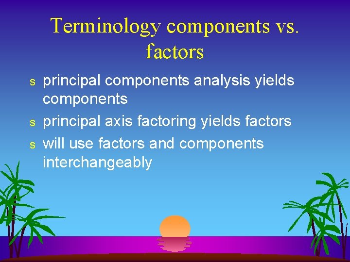 Terminology components vs. factors s principal components analysis yields components principal axis factoring yields