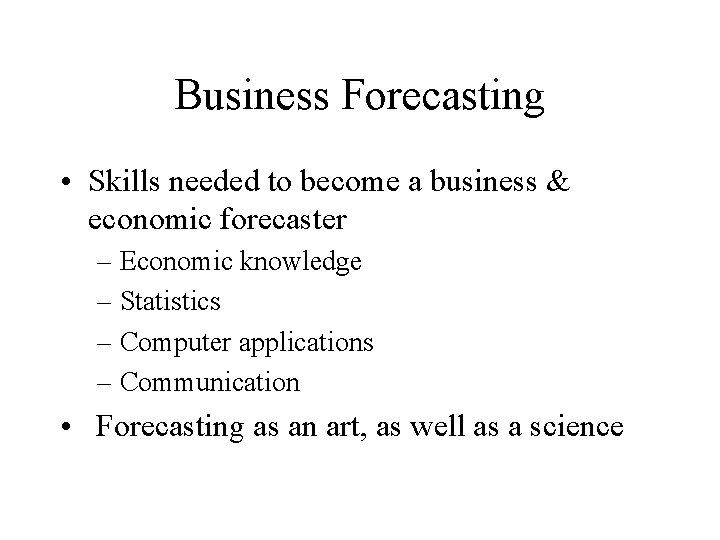 Business Forecasting • Skills needed to become a business & economic forecaster – Economic