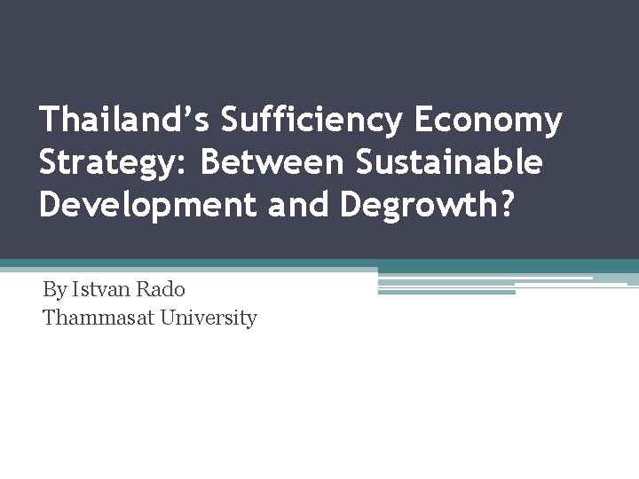 Thailand’s Sufficiency Economy Strategy: Between Sustainable Development and Degrowth? By Istvan Rado Thammasat University