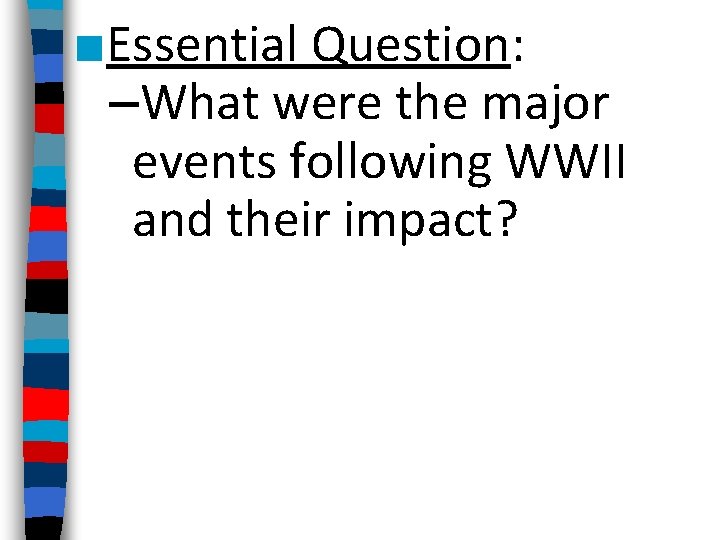 ■Essential Question: –What were the major events following WWII and their impact? 