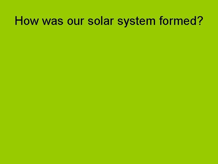 How was our solar system formed? 