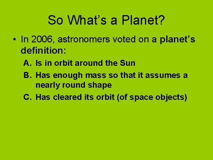 So What’s a Planet? • In 2006, astronomers voted on a planet’s definition: A.