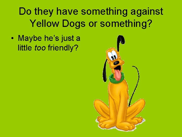 Do they have something against Yellow Dogs or something? • Maybe he’s just a