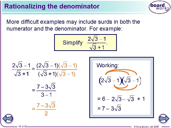 Rationalizing the denominator More difficult examples may include surds in both the numerator and