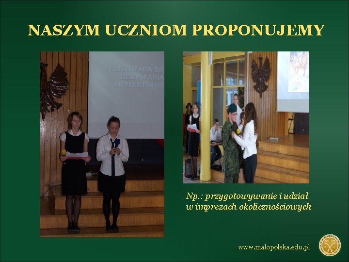 NASZYM UCZNIOM PROPONUJEMY Np. : przygotowywanie i udział w imprezach okolicznościowych www. malopolska. edu.