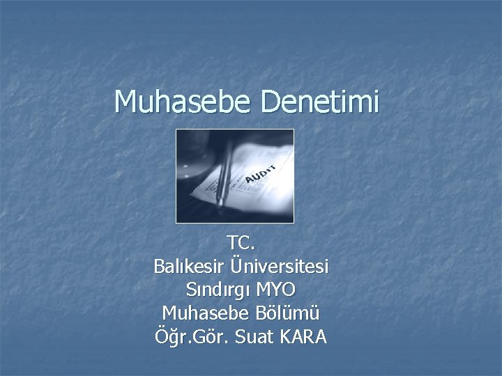 Muhasebe Denetimi TC. Balıkesir Üniversitesi Sındırgı MYO Muhasebe Bölümü Öğr. Gör. Suat KARA 