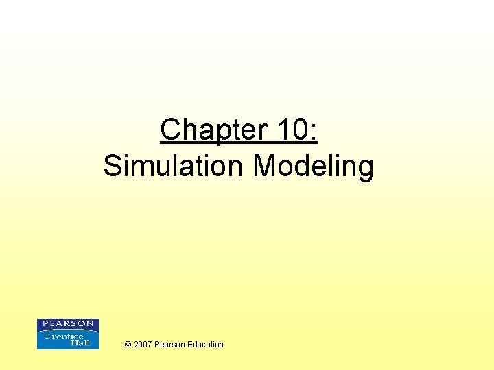 Chapter 10: Simulation Modeling © 2007 Pearson Education 