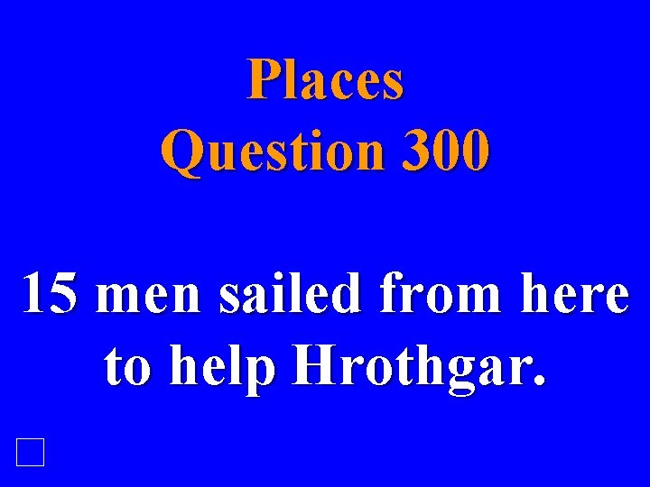 Places Question 300 15 men sailed from here to help Hrothgar. 