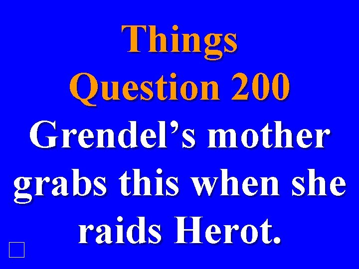 Things Question 200 Grendel’s mother grabs this when she raids Herot. 