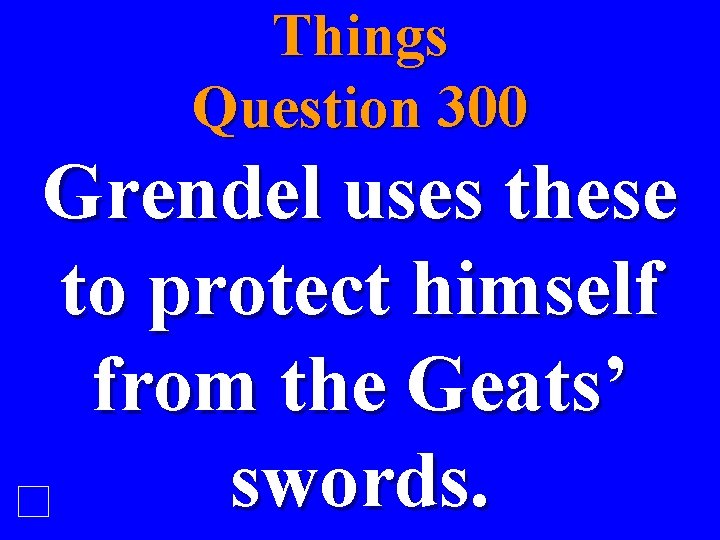 Things Question 300 Grendel uses these to protect himself from the Geats’ swords. 