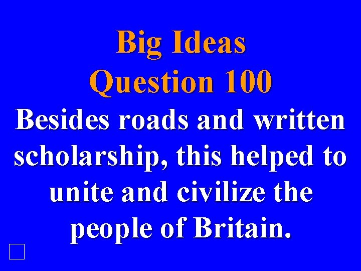 Big Ideas Question 100 Besides roads and written scholarship, this helped to unite and