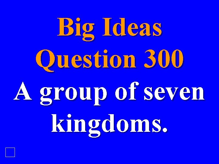 Big Ideas Question 300 A group of seven kingdoms. 