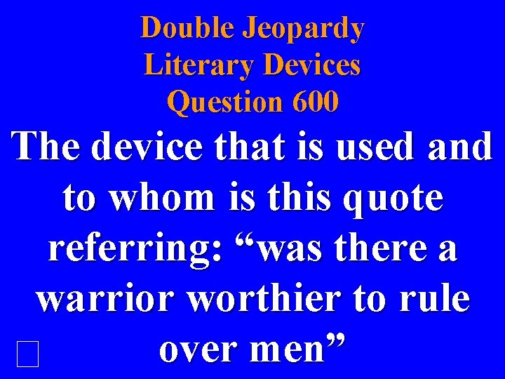 Double Jeopardy Literary Devices Question 600 The device that is used and to whom