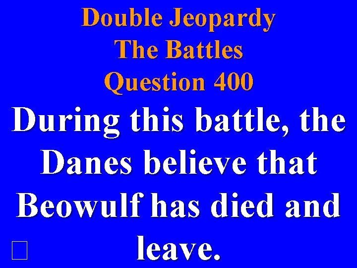 Double Jeopardy The Battles Question 400 During this battle, the Danes believe that Beowulf