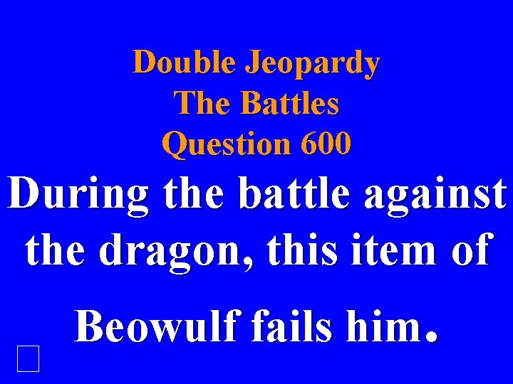 Double Jeopardy The Battles Question 600 During the battle against the dragon, this item