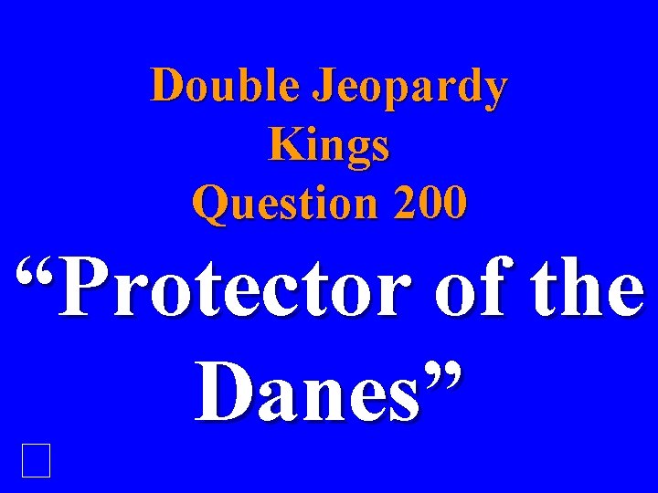 Double Jeopardy Kings Question 200 “Protector of the Danes” 