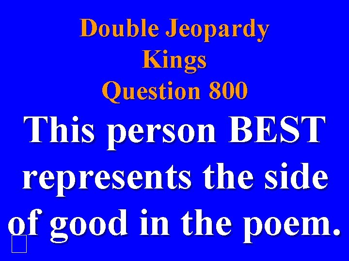 Double Jeopardy Kings Question 800 This person BEST represents the side of good in