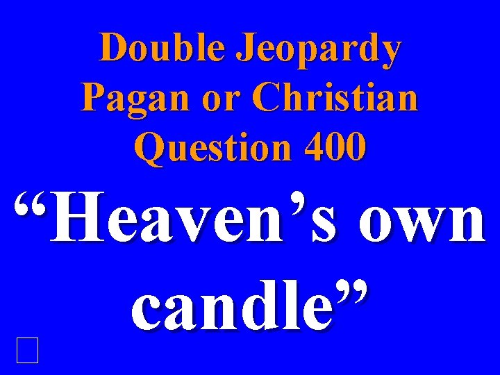 Double Jeopardy Pagan or Christian Question 400 “Heaven’s own candle” 