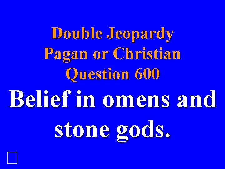 Double Jeopardy Pagan or Christian Question 600 Belief in omens and stone gods. 