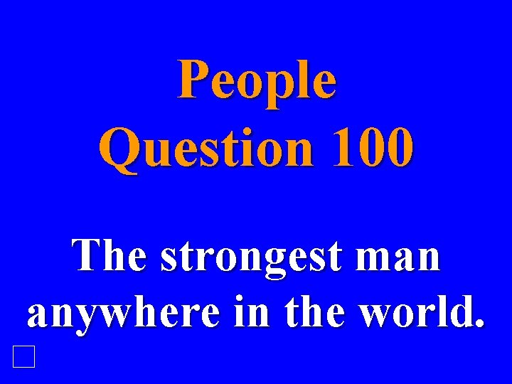 People Question 100 The strongest man anywhere in the world. 